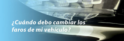 ¿Cuándo debo cambiar los faros de mi vehículo?