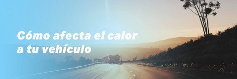 Cómo afecta el calor a tu vehículo