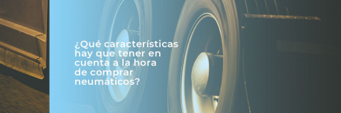 ¿Qué características hay que tener en cuenta a la hora de comprar neumáticos para nuestro camión?