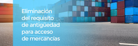 Eliminación del requisito de antigüedad para acceso de mercancías