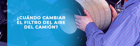 ¿Cuándo cambiar el filtro de aire de tu camión?
