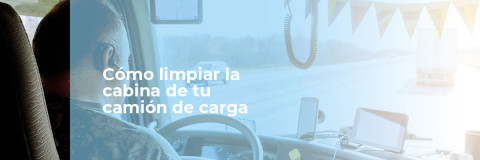 Cómo limpiar la cabina de tu camión de carga