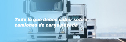Todo lo que debes saber sobre camiones de carga pesada